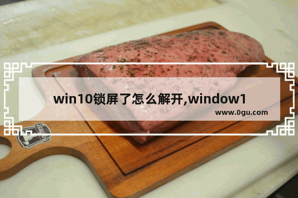 win10锁屏了怎么解开,window10开机锁屏怎么解除