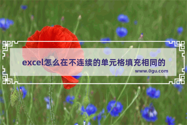 excel怎么在不连续的单元格填充相同的数,excel填充相同数据操作