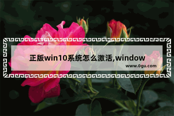 正版win10系统怎么激活,windows10正版系统怎么激活