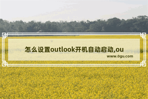 怎么设置outlook开机自动启动,outlook开机自启动