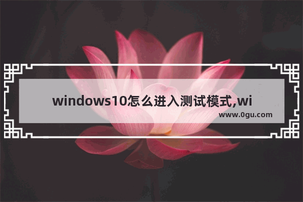 windows10怎么进入测试模式,win10测试模式打不开