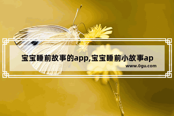 宝宝睡前故事的app,宝宝睡前小故事app