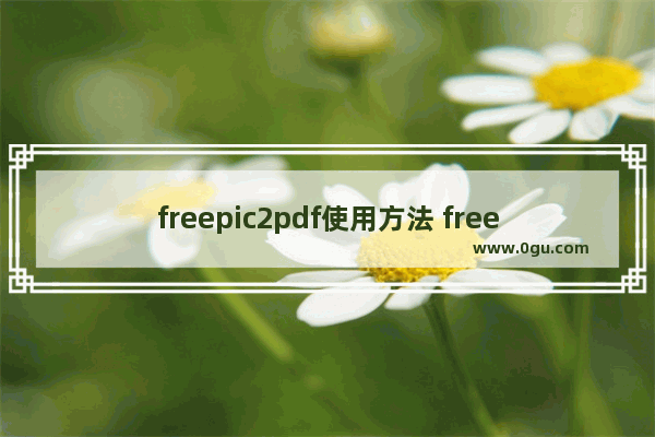 freepic2pdf使用方法 freepic2pdf怎么使用