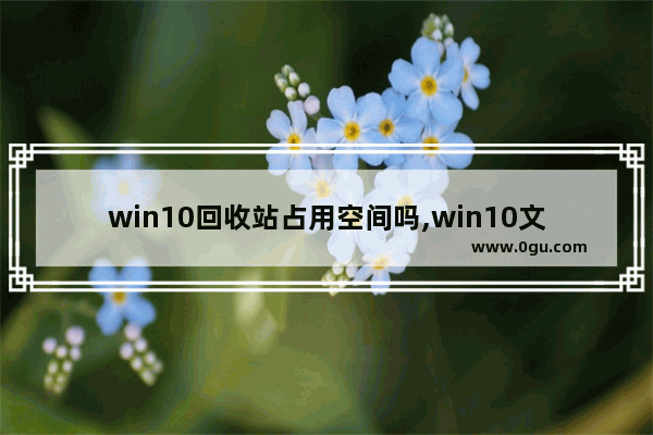 win10回收站占用空间吗,win10文件太大无法放入回收站