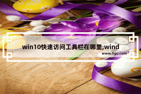 win10快速访问工具栏在哪里,windows快速访问工具栏在哪里