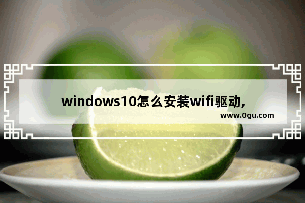 windows10怎么安装wifi驱动,win10专业版连接不了wifi