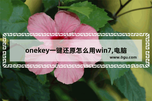 onekey一键还原怎么用win7,电脑onekey一键还原