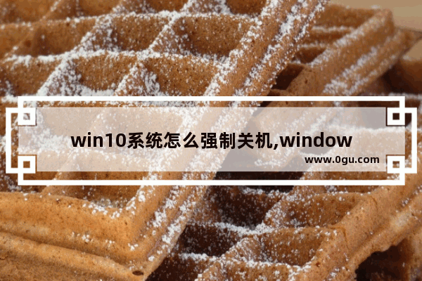 win10系统怎么强制关机,windows11怎么关机