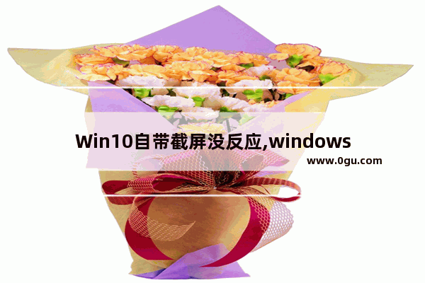 Win10自带截屏没反应,windows10电脑截屏