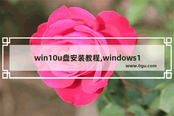 win10u盘安装教程,windows10怎么用u盘安装,U盘系统安装步骤windows10