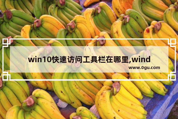 win10快速访问工具栏在哪里,windows快速访问工具栏在哪里