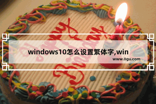 windows10怎么设置繁体字,win10改成繁体中文