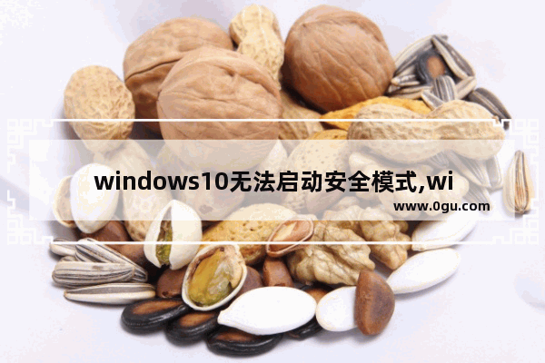 windows10无法启动安全模式,windows8.1安全模式修复系统