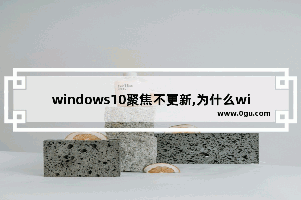 windows10聚焦不更新,为什么windows聚焦无法更新