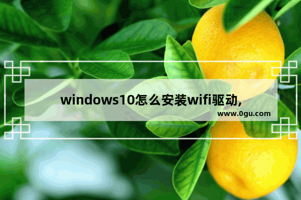 windows10怎么安装wifi驱动,win10专业版连接不了wifi