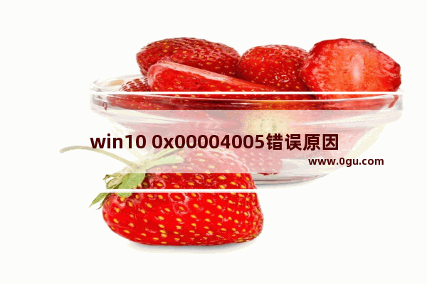 win10 0x00004005错误原因,win100x00004005错误怎么办