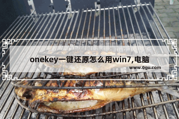 onekey一键还原怎么用win7,电脑onekey一键还原