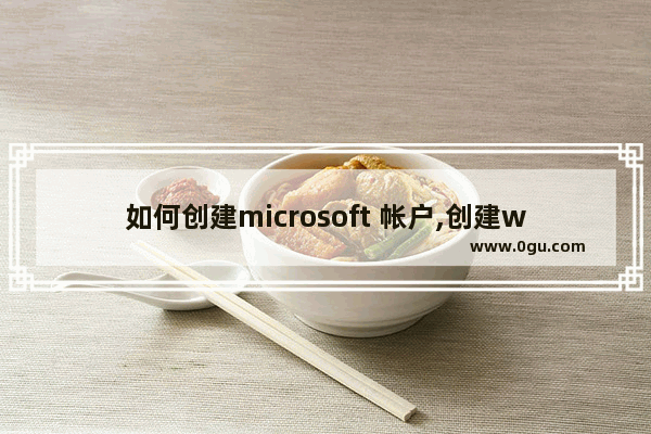 如何创建microsoft 帐户,创建windows10账户