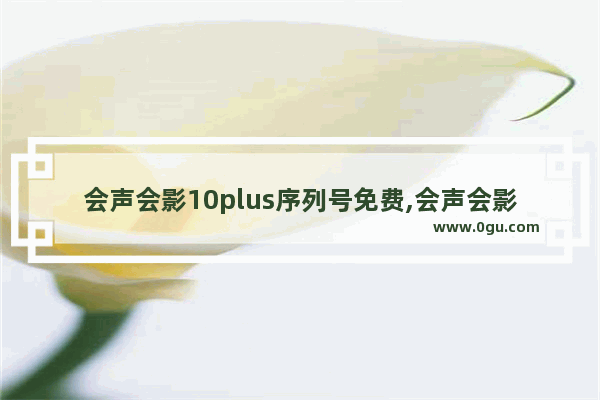 会声会影10plus序列号免费,会声会影x10序列号免费