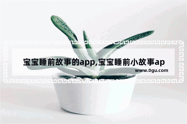 宝宝睡前故事的app,宝宝睡前小故事app