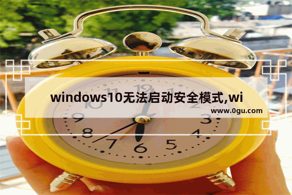 windows10无法启动安全模式,windows8.1安全模式修复系统