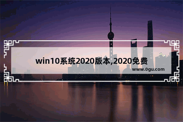 win10系统2020版本,2020免费升级win10方法