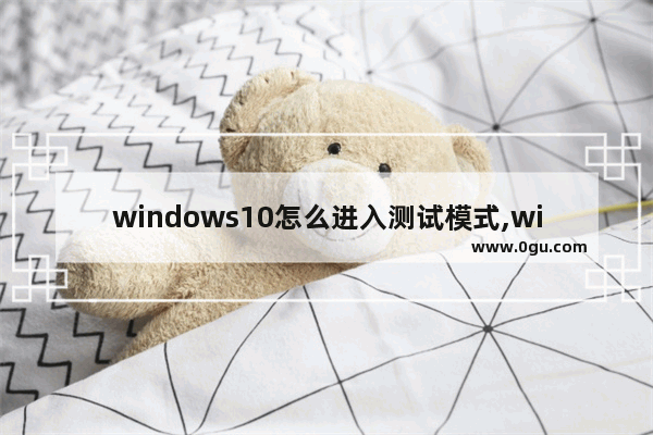 windows10怎么进入测试模式,win10测试模式打不开