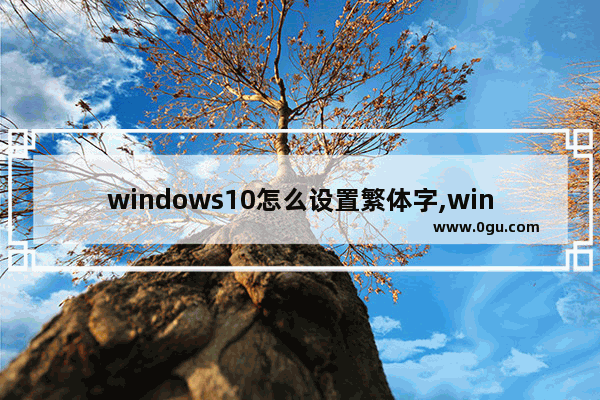 windows10怎么设置繁体字,win10改成繁体中文