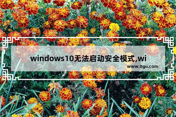 windows10无法启动安全模式,windows8.1安全模式修复系统