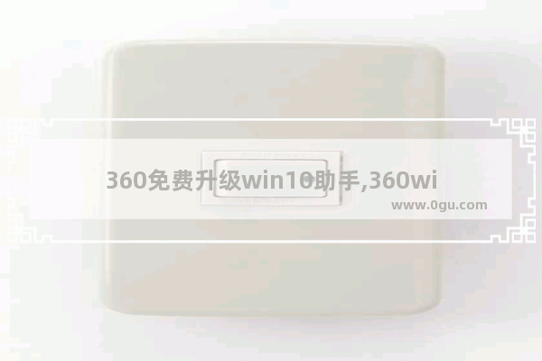 360免费升级win10助手,360windows10升级工具