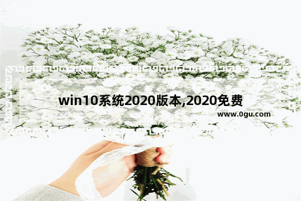 win10系统2020版本,2020免费升级win10方法