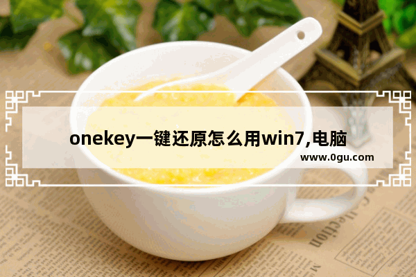 onekey一键还原怎么用win7,电脑onekey一键还原