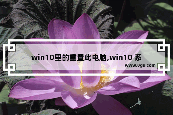 win10里的重置此电脑,win10 系统重置了 