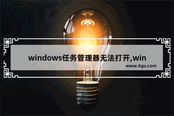 windows任务管理器无法打开,win10系统任务管理器打不开怎么办