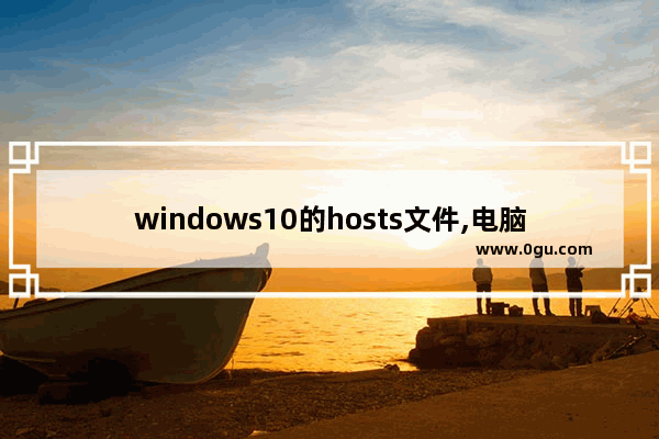 windows10的hosts文件,电脑怎么打开hosts文件