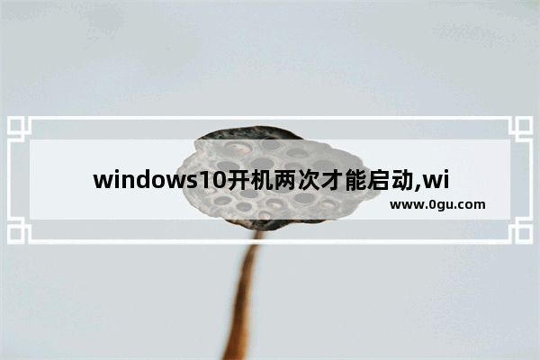 windows10开机两次才能启动,win10每次启动两次