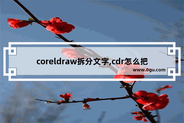 coreldraw拆分文字,cdr怎么把一段文字分成两段