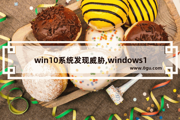 win10系统发现威胁,windows10安全中心病毒和威胁防护