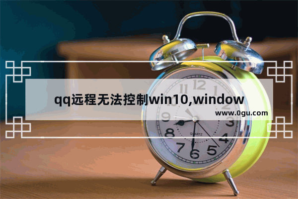 qq远程无法控制win10,windows10qq远程控制不了