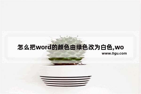 怎么把word的颜色由绿色改为白色,word默认页面颜色变绿色