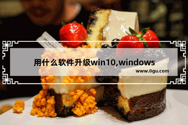 用什么软件升级win10,windows10好用的软件