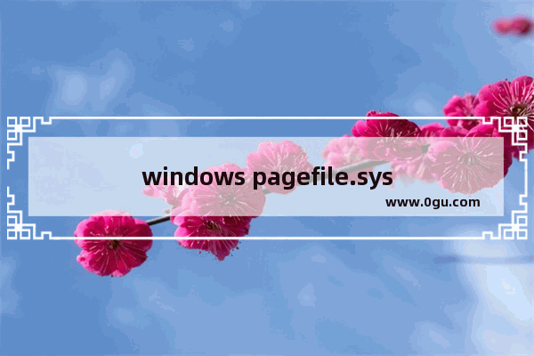 windows pagefile.sys,win10怎么删除pagefile.sys文件