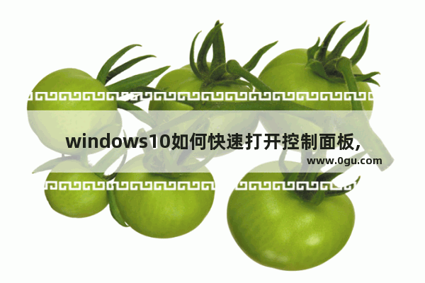 windows10如何快速打开控制面板,win10系统如何快速打开控制面板