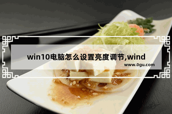 win10电脑怎么设置亮度调节,windows10电脑如何调节亮度