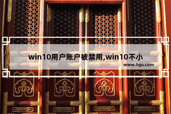 win10用户账户被禁用,win10不小心禁用了管理员账户