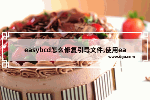 easybcd怎么修复引导文件,使用easybcd修复引导后无法启动Windows