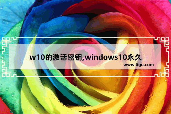 w10的激活密钥,windows10永久激活码 win10专业版密钥