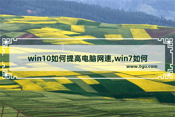 win10如何提高电脑网速,win7如何提高电脑网速