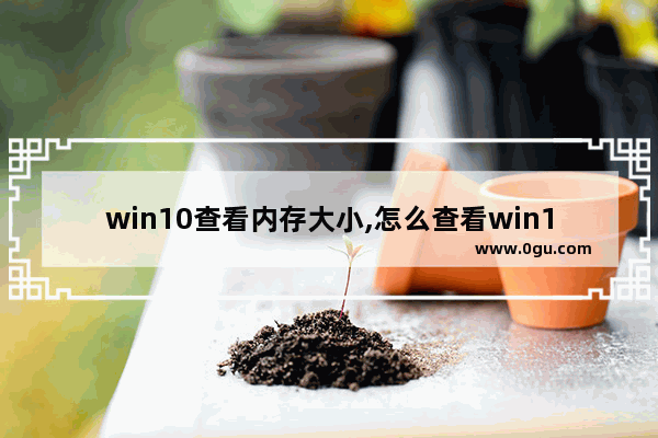 win10查看内存大小,怎么查看win10内存占用