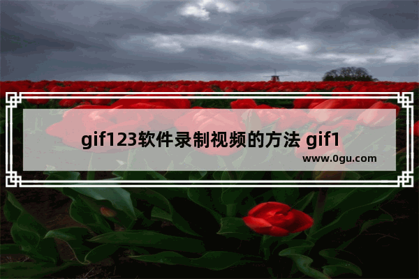 gif123软件录制视频的方法 gif123软件怎么录制视频